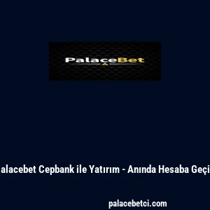 Palacebet Cepbank ile Yatırım - Anında Hesaba Geçiş