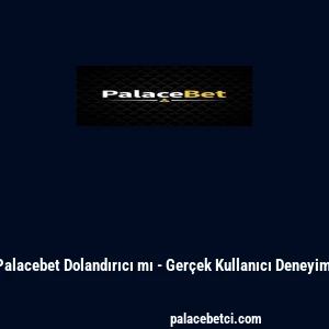 Palacebet Dolandırıcı mı - Gerçek Kullanıcı Deneyimi