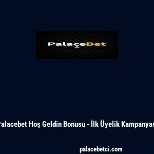 Palacebet Hoş Geldin Bonusu - İlk Üyelik Kampanyası